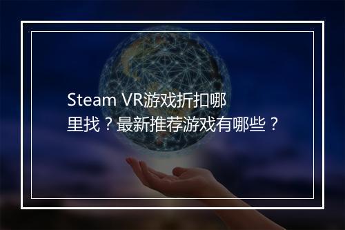 Steam VR游戏折扣哪里找?最新推荐游戏有哪些?
