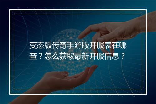 变态版传奇手游版开服表在哪查?怎么获取最新开服信息?
