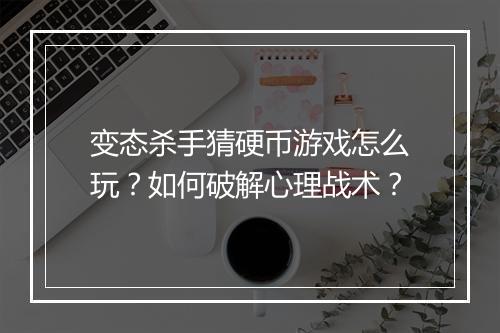 变态杀手猜硬币游戏怎么玩？如何破解心理战术？