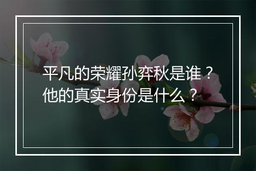 平凡的荣耀孙弈秋是谁？他的真实身份是什么？
