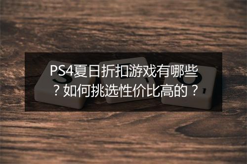PS4夏日折扣游戏有哪些?如何挑选性价比高的?