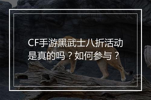 CF手游黑武士八折活动是真的吗？如何参与？