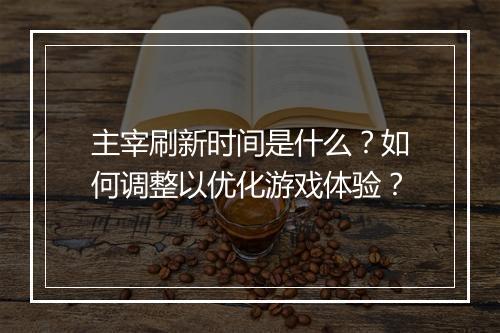 主宰刷新时间是什么?如何调整以优化游戏体验?
