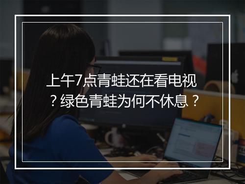 上午7点青蛙还在看电视?绿色青蛙为何不休息?