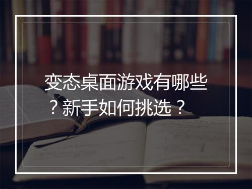 变态桌面游戏有哪些?新手如何挑选?