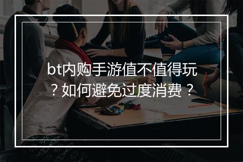 bt内购手游值不值得玩？如何避免过度消费？