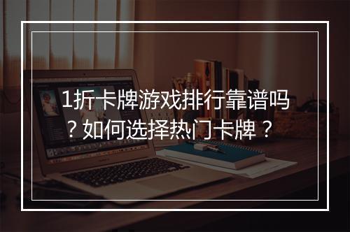 1折卡牌游戏排行靠谱吗？如何选择热门卡牌？