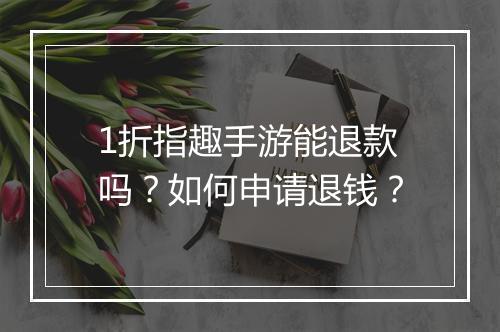 1折指趣手游能退款吗?如何申请退钱?