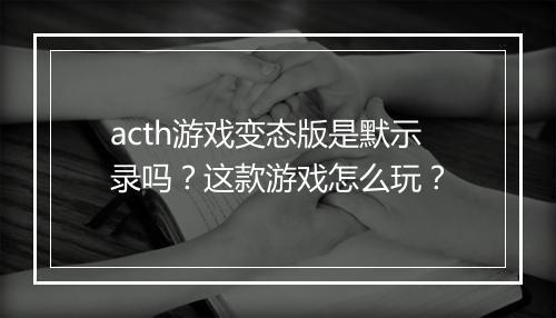 acth游戏变态版是默示录吗？这款游戏怎么玩？