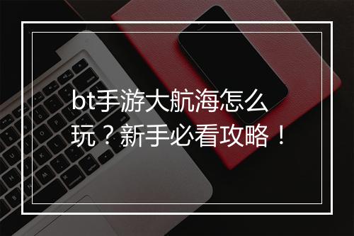 bt手游大航海怎么玩?新手必看攻略!