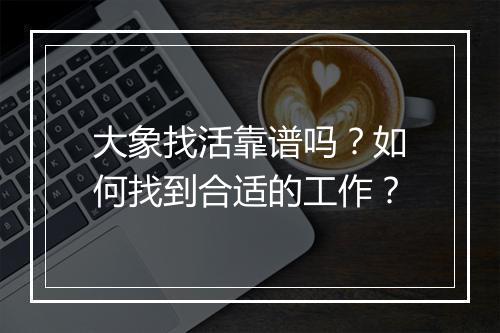 大象找活靠谱吗？如何找到合适的工作？