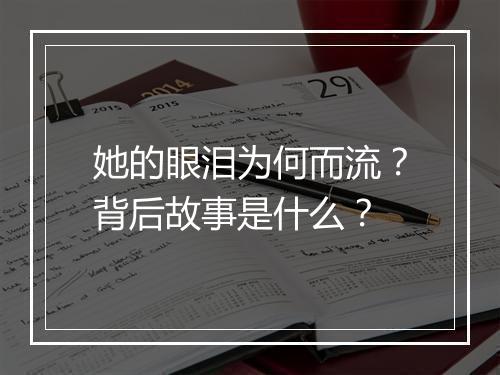 她的眼泪为何而流？背后故事是什么？