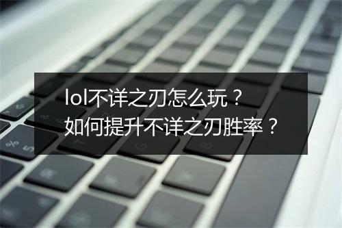 lol不详之刃怎么玩？如何提升不详之刃胜率？