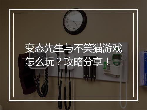 变态先生与不笑猫游戏怎么玩？攻略分享！