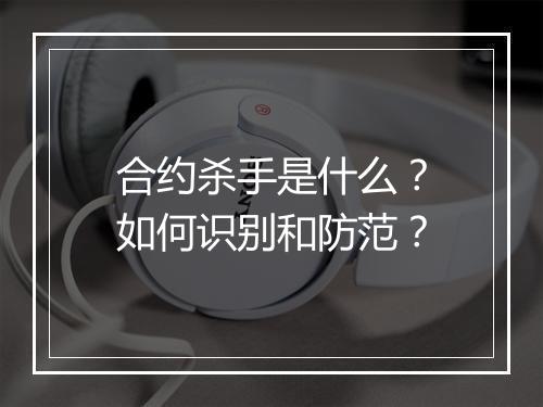 合约杀手是什么？如何识别和防范？