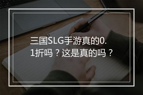三国SLG手游真的0.1折吗？这是真的吗？
