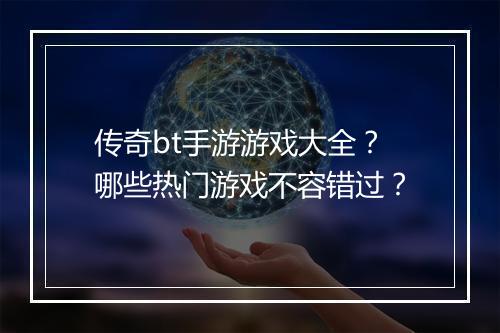 传奇bt手游游戏大全？哪些热门游戏不容错过？