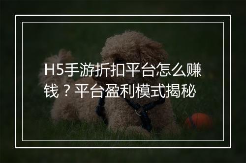 H5手游折扣平台怎么赚钱?平台盈利模式揭秘