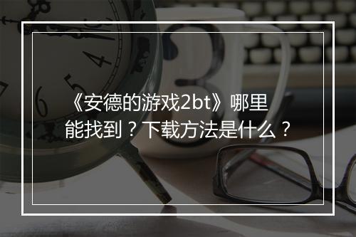 《安德的游戏2bt》哪里能找到？下载方法是什么？