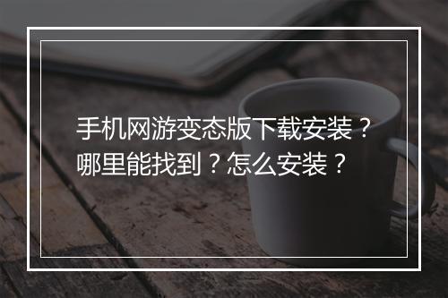 手机网游变态版下载安装?哪里能找到?怎么安装?