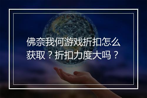 佛奈我何游戏折扣怎么获取？折扣力度大吗？