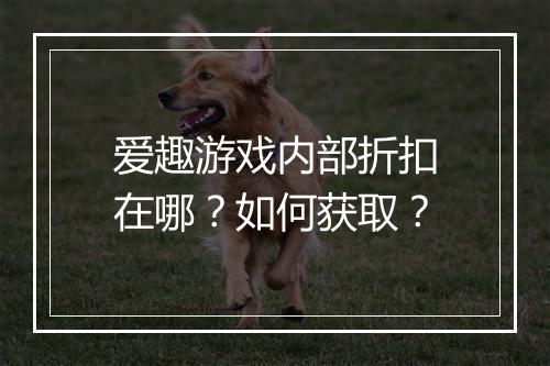 爱趣游戏内部折扣在哪?如何获取?