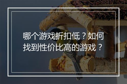 哪个游戏折扣低?如何找到性价比高的游戏?