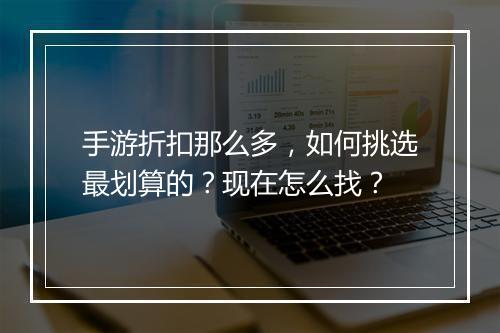 手游折扣那么多，如何挑选最划算的？现在怎么找？