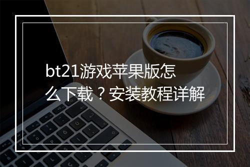 bt21游戏苹果版怎么下载？安装教程详解