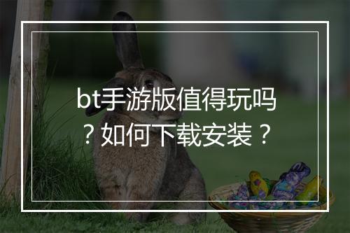 bt手游版值得玩吗?如何下载安装?