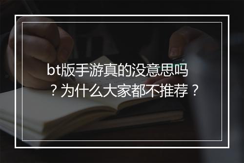 bt版手游真的没意思吗?为什么大家都不推荐?