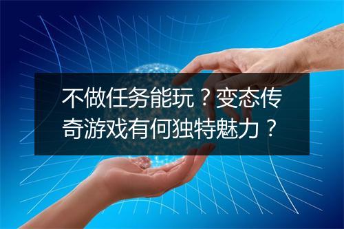 不做任务能玩?变态传奇游戏有何独特魅力?