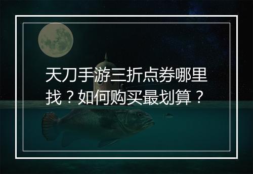 天刀手游三折点券哪里找？如何购买最划算？