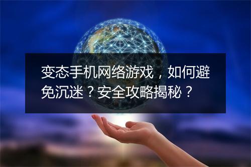 变态手机网络游戏,如何避免沉迷?安全攻略揭秘?