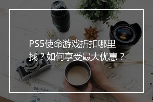 PS5使命游戏折扣哪里找？如何享受最大优惠？