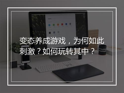 变态养成游戏，为何如此刺激？如何玩转其中？
