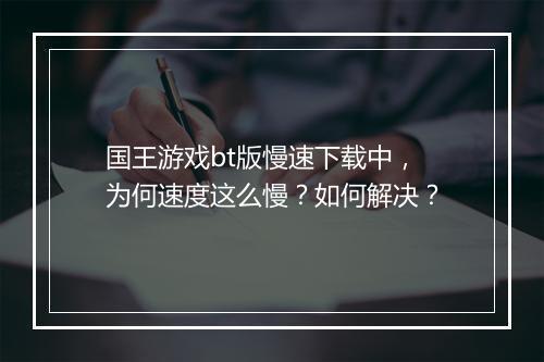 国王游戏bt版慢速下载中，为何速度这么慢？如何解决？