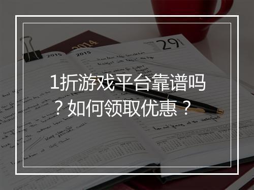 1折游戏平台靠谱吗?如何领取优惠?