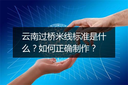 云南过桥米线标准是什么？如何正确制作？