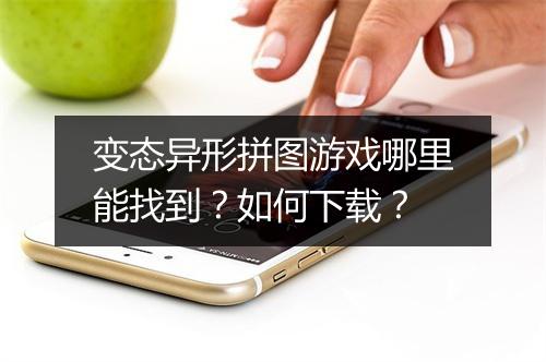 变态异形拼图游戏哪里能找到？如何下载？