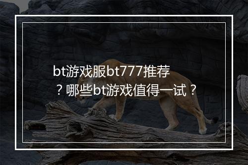 bt游戏服bt777推荐？哪些bt游戏值得一试？
