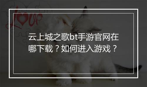 云上城之歌bt手游官网在哪下载？如何进入游戏？