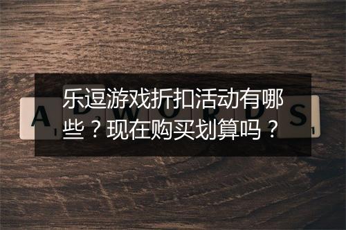 乐逗游戏折扣活动有哪些?现在购买划算吗?