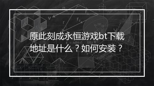 原此刻成永恒游戏bt下载地址是什么?如何安装?