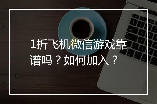 1折飞机微信游戏靠谱吗？如何加入？