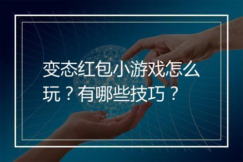 变态红包小游戏怎么玩？有哪些技巧？