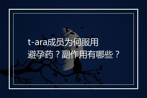 t-ara成员为何服用避孕药？副作用有哪些？