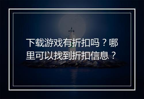下载游戏有折扣吗?哪里可以找到折扣信息?