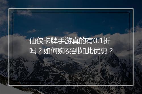 仙侠卡牌手游真的有0.1折吗？如何购买到如此优惠？