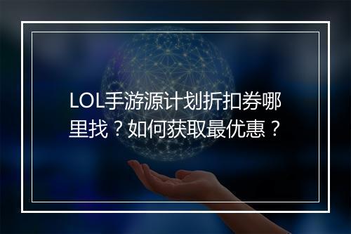 LOL手游源计划折扣券哪里找？如何获取最优惠？